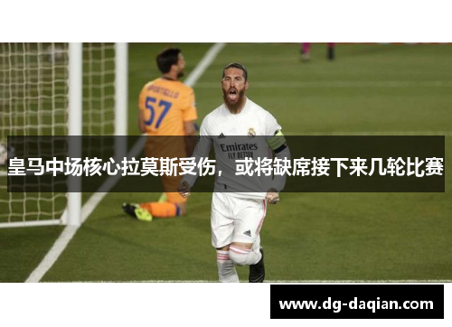 皇马中场核心拉莫斯受伤，或将缺席接下来几轮比赛