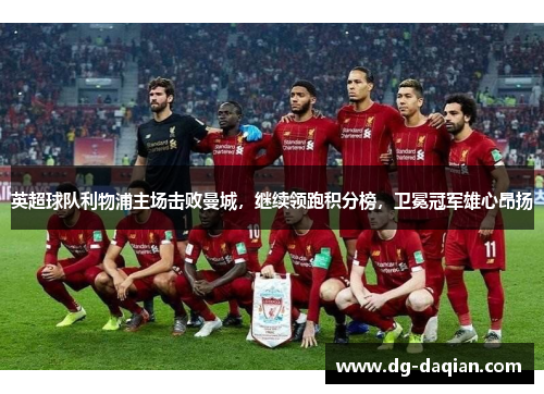 英超球队利物浦主场击败曼城，继续领跑积分榜，卫冕冠军雄心昂扬