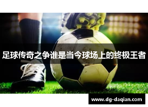 足球传奇之争谁是当今球场上的终极王者
