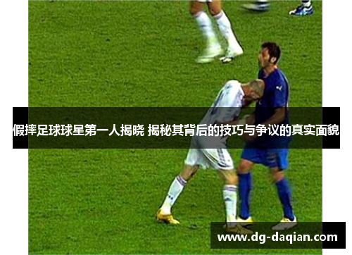 假摔足球球星第一人揭晓 揭秘其背后的技巧与争议的真实面貌