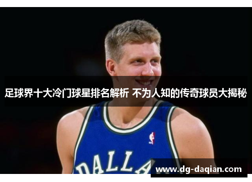 足球界十大冷门球星排名解析 不为人知的传奇球员大揭秘