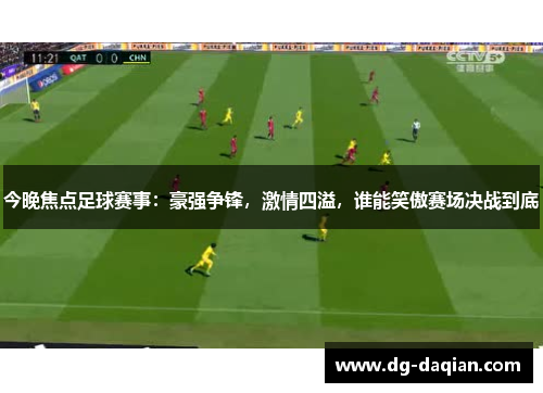 今晚焦点足球赛事：豪强争锋，激情四溢，谁能笑傲赛场决战到底