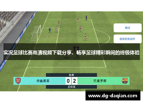 实况足球比赛高清视频下载分享，畅享足球精彩瞬间的终极体验