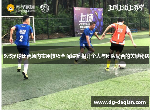 5v5足球比赛场内实用技巧全面解析 提升个人与团队配合的关键秘诀