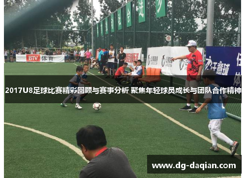 2017U8足球比赛精彩回顾与赛事分析 聚焦年轻球员成长与团队合作精神